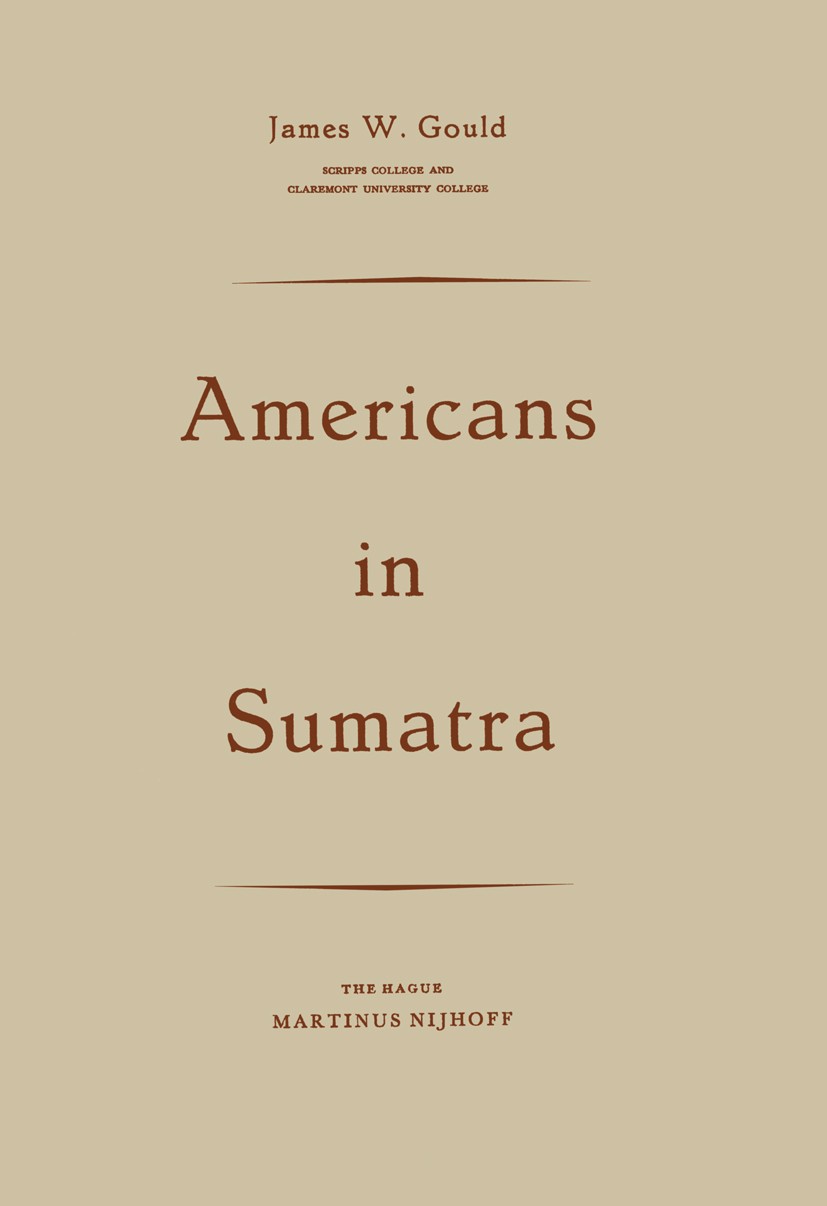 Titlebook: Americans in Sumatra; James W. Gould Book 1961 Martinus Nijhoff, The Hague, Netherlands 1961 START.World War I.World War II.depression.dev Titlebook: Americans in Sumatra; James W. Gould Book 1961 Martinus Nijhoff, The Hague, Netherlands 1961 START.World War I.World War II.depression.dev