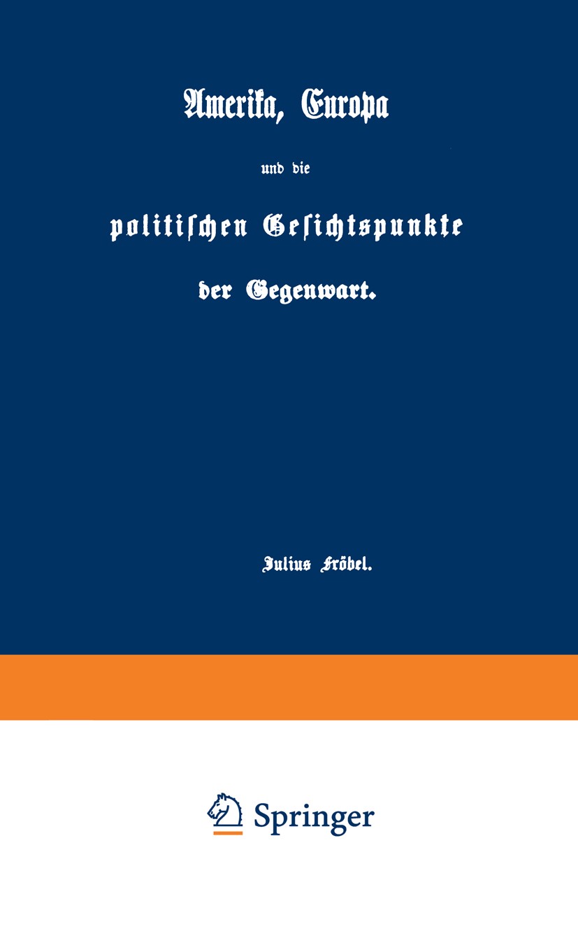 Titlebook: Amerika, Europa und die politischen Gesichtspunkte der Gegenwart; Julius Fröbel Book 1859 Springer-Verlag Berlin Heidelberg 1859 Deutschla Titlebook: Amerika, Europa und die politischen Gesichtspunkte der Gegenwart; Julius Fröbel Book 1859 Springer-Verlag Berlin Heidelberg 1859 Deutschla