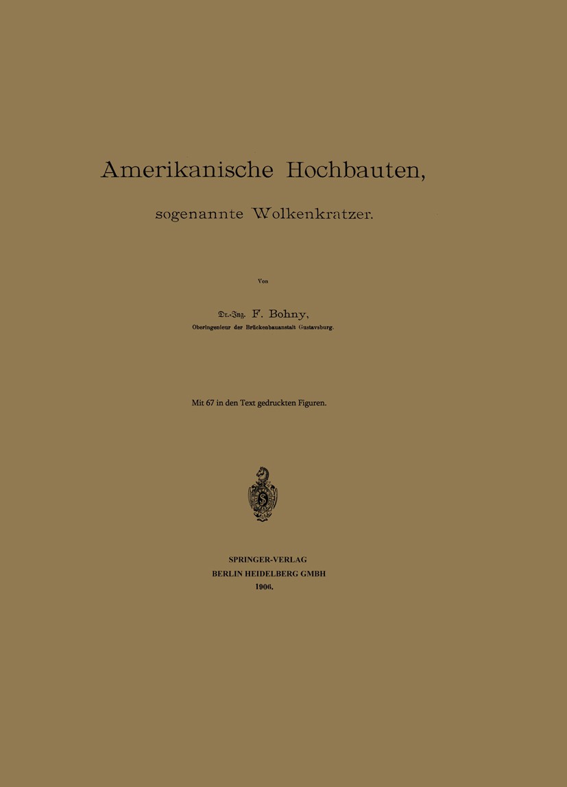 Titlebook: Amerikanische Hochbauten, sogenannte Wolkenkratzer; F. Bohny Book 1906 Springer-Verlag Berlin Heidelberg 1906 Amerika.Bauten.Hochbau.Kratz Titlebook: Amerikanische Hochbauten, sogenannte Wolkenkratzer; F. Bohny Book 1906 Springer-Verlag Berlin Heidelberg 1906 Amerika.Bauten.Hochbau.Kratz