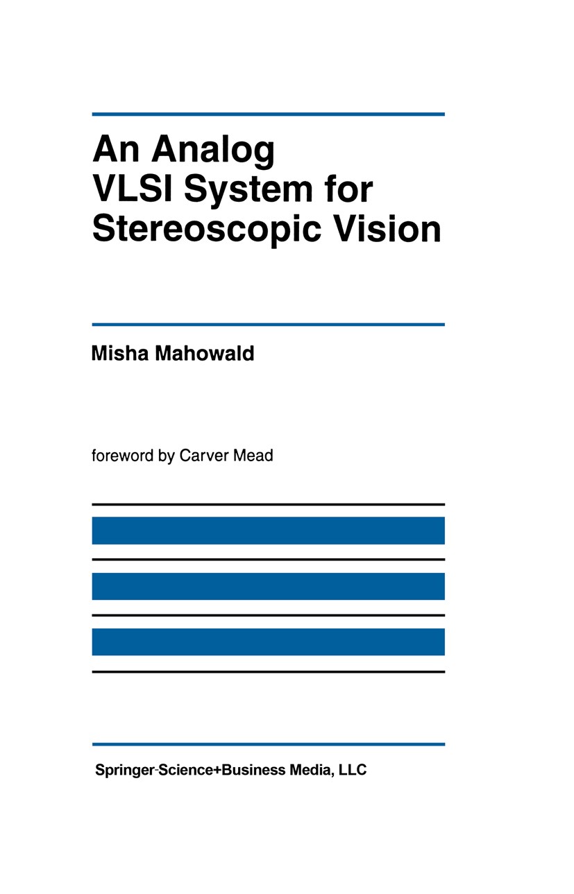 Titlebook: An Analog VLSI System for Stereoscopic Vision; Misha Mahowald Book 1994 Springer Science+Business Media New York 1994 CMOS.Hardware.Nervou Titlebook: An Analog VLSI System for Stereoscopic Vision; Misha Mahowald Book 1994 Springer Science+Business Media New York 1994 CMOS.Hardware.Nervou