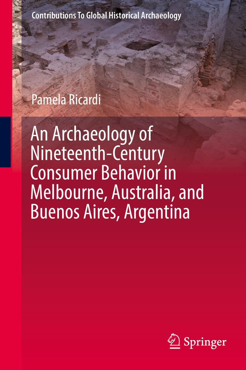 Titlebook: An Archaeology of Nineteenth-Century Consumer Behavior in Melbourne, Australia, and Buenos Aires, Ar; Pamela Ricardi Book 2020 Springer Na Titlebook: An Archaeology of Nineteenth-Century Consumer Behavior in Melbourne, Australia, and Buenos Aires, Ar; Pamela Ricardi Book 2020 Springer Na