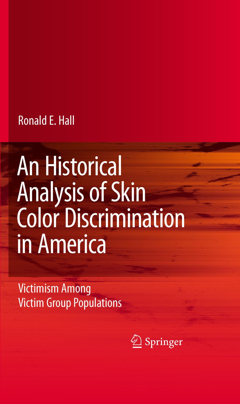 Titlebook: An Historical Analysis of Skin Color Discrimination in America; Victimism Among Vict Ronald E. Hall Book 2010 Springer-Verlag New York 2010 Titlebook: An Historical Analysis of Skin Color Discrimination in America; Victimism Among Vict Ronald E. Hall Book 2010 Springer-Verlag New York 2010