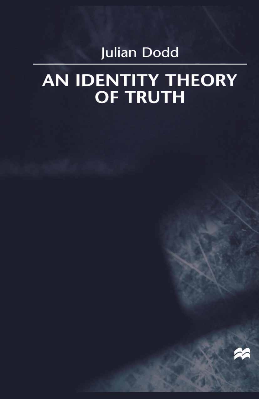 Titlebook: An Identity Theory of Truth; Julian Dodd Book 2000 Palgrave Macmillan, a division of Macmillan Publishers Limited 2000 Titlebook: An Identity Theory of Truth; Julian Dodd Book 2000 Palgrave Macmillan, a division of Macmillan Publishers Limited 2000