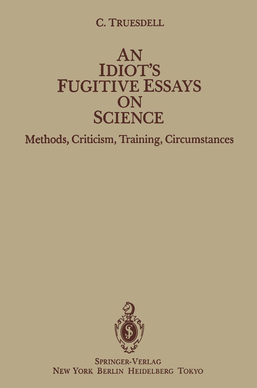 Titlebook: An Idiot’s Fugitive Essays on Science; Methods, Criticism, C. Truesdell Book 1984 Springer-Verlag New York Inc. 1984 Finite.History of Mat Titlebook: An Idiot’s Fugitive Essays on Science; Methods, Criticism, C. Truesdell Book 1984 Springer-Verlag New York Inc. 1984 Finite.History of Mat