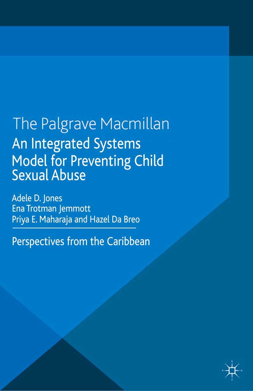 Titlebook: An Integrated Systems Model for Preventing Child Sexual Abuse; Perspectives from La Adele D. Jones,Ena Trotman Jemmott,Hazel Da Breo Book 2 Titlebook: An Integrated Systems Model for Preventing Child Sexual Abuse; Perspectives from La Adele D. Jones,Ena Trotman Jemmott,Hazel Da Breo Book 2