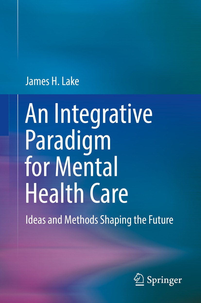 Titlebook: An Integrative Paradigm for Mental Health Care; Ideas and Methods Sh James H. Lake Book 2019 Springer Nature Switzerland AG 2019 integrativ Titlebook: An Integrative Paradigm for Mental Health Care; Ideas and Methods Sh James H. Lake Book 2019 Springer Nature Switzerland AG 2019 integrativ