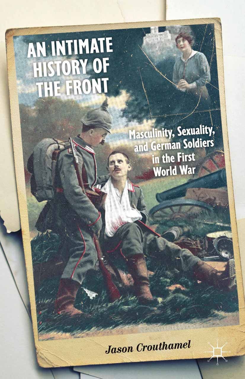Titlebook: An Intimate History of the Front; Masculinity, Sexuali Jason Crouthamel Book 2014 Jason Crouthamel 2014 First World War.history.Home Front. Titlebook: An Intimate History of the Front; Masculinity, Sexuali Jason Crouthamel Book 2014 Jason Crouthamel 2014 First World War.history.Home Front.