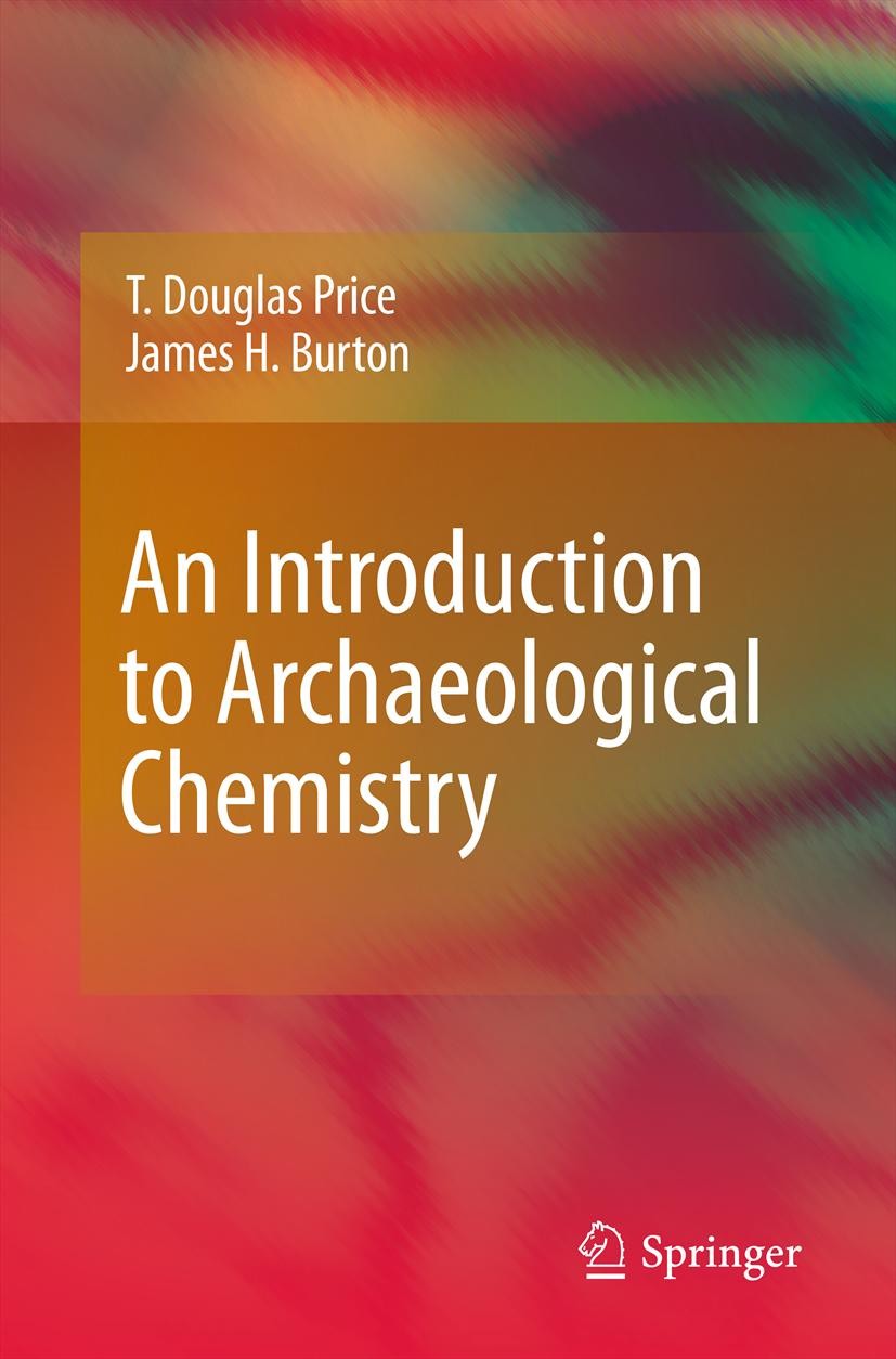 Titlebook: An Introduction to Archaeological Chemistry; T. Douglas Price,James H. Burton Textbook 2011 Springer Science+Business Media, LLC 2011 Arch Titlebook: An Introduction to Archaeological Chemistry; T. Douglas Price,James H. Burton Textbook 2011 Springer Science+Business Media, LLC 2011 Arch