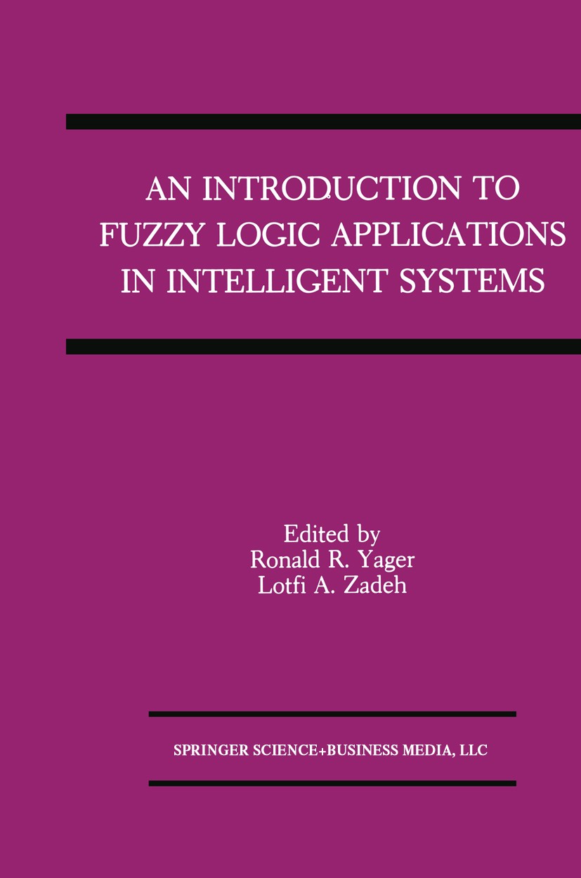 Titlebook: An Introduction to Fuzzy Logic Applications in Intelligent Systems; Ronald R. Yager,Lotfi A. Zadeh Book 1992 Springer Science+Business Med Titlebook: An Introduction to Fuzzy Logic Applications in Intelligent Systems; Ronald R. Yager,Lotfi A. Zadeh Book 1992 Springer Science+Business Med