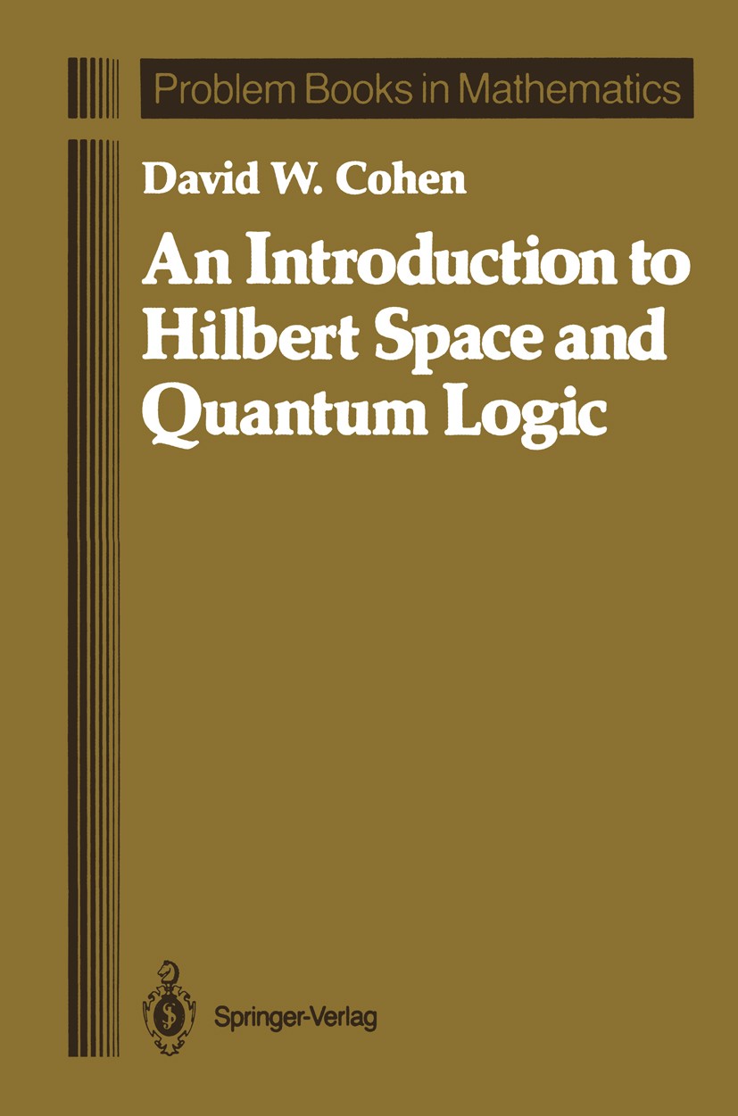 Titlebook: An Introduction to Hilbert Space and Quantum Logic; David W. Cohen Textbook 1989 Springer-Verlag New York Inc. 1989 Functionals.algebra.de Titlebook: An Introduction to Hilbert Space and Quantum Logic; David W. Cohen Textbook 1989 Springer-Verlag New York Inc. 1989 Functionals.algebra.de