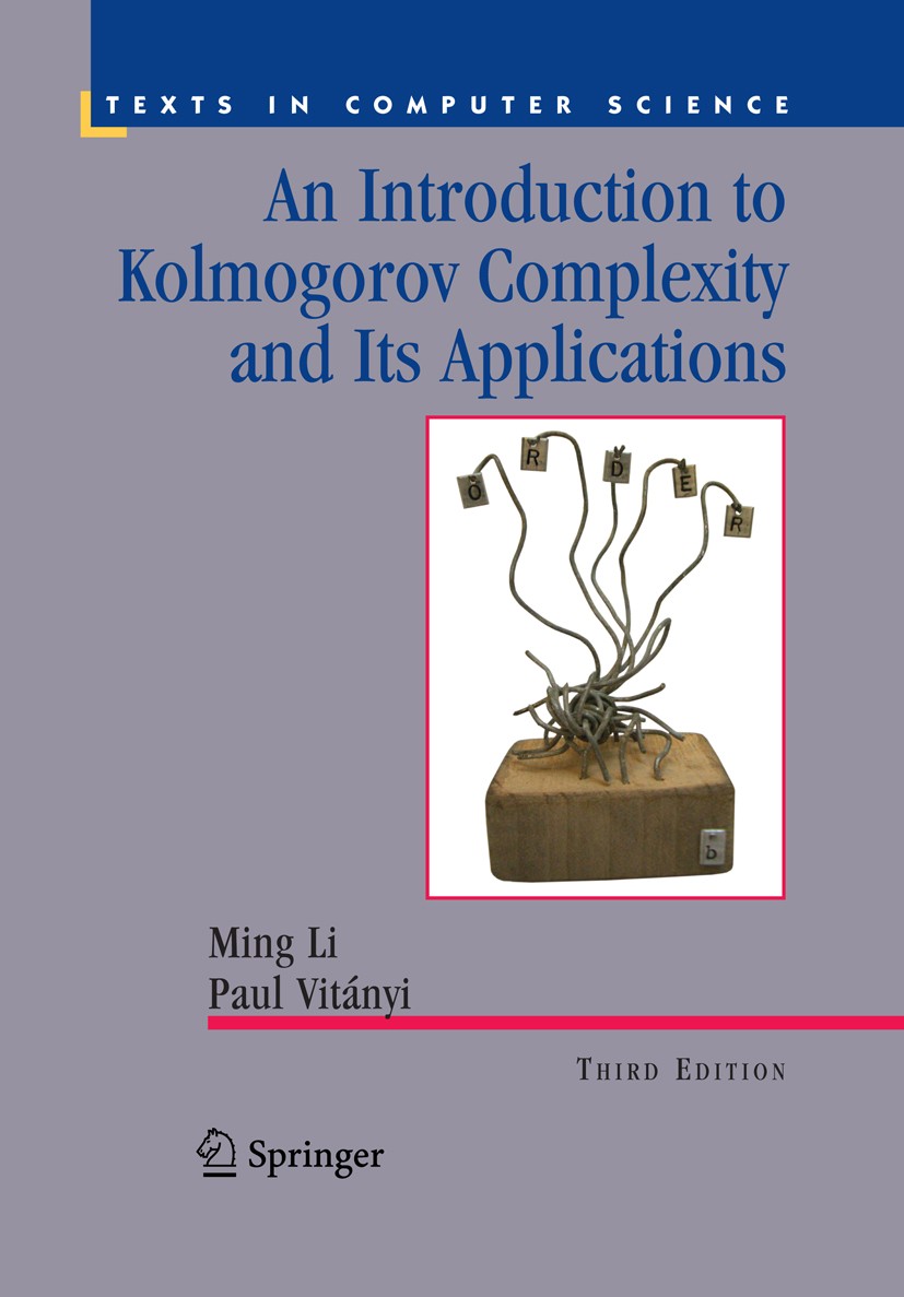 Titlebook: An Introduction to Kolmogorov Complexity and Its Applications; Ming Li,Paul Vitányi Textbook 20083rd edition The Author(s) 2008 Shannon.Sy Titlebook: An Introduction to Kolmogorov Complexity and Its Applications; Ming Li,Paul Vitányi Textbook 20083rd edition The Author(s) 2008 Shannon.Sy