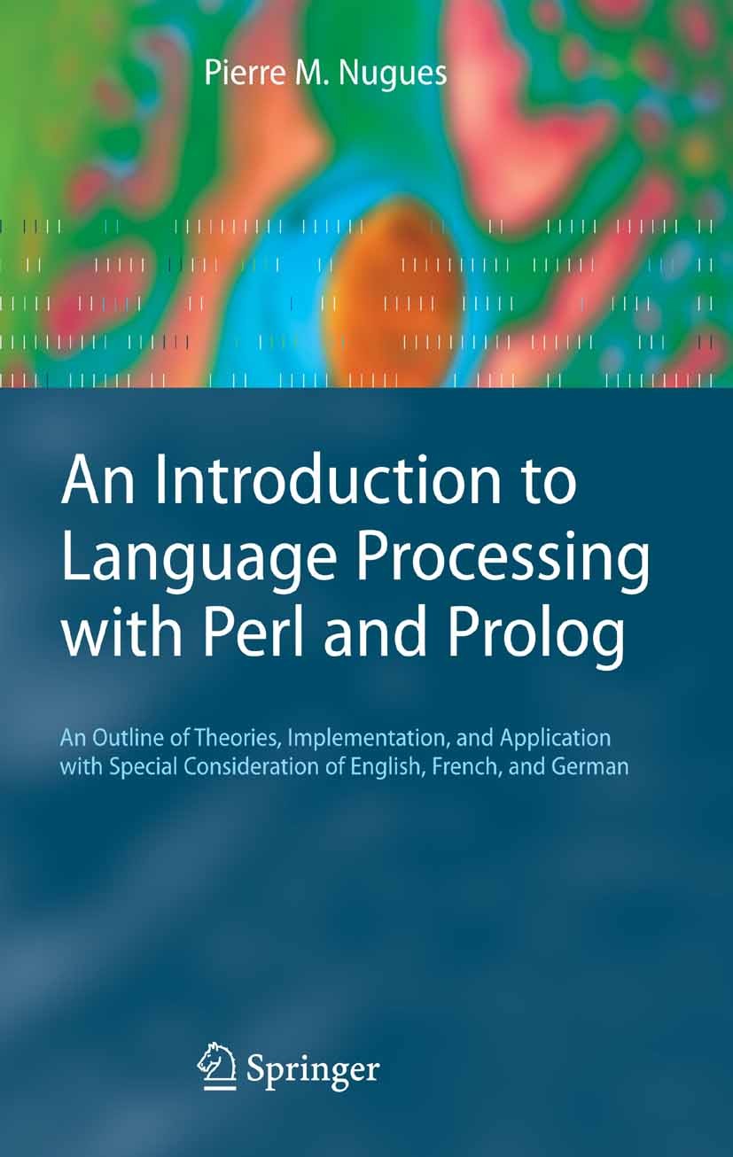 Titlebook: An Introduction to Language Processing with Perl and Prolog; An Outline of Theori Pierre M. Nugues Textbook 20061st edition Springer-Verlag Titlebook: An Introduction to Language Processing with Perl and Prolog; An Outline of Theori Pierre M. Nugues Textbook 20061st edition Springer-Verlag