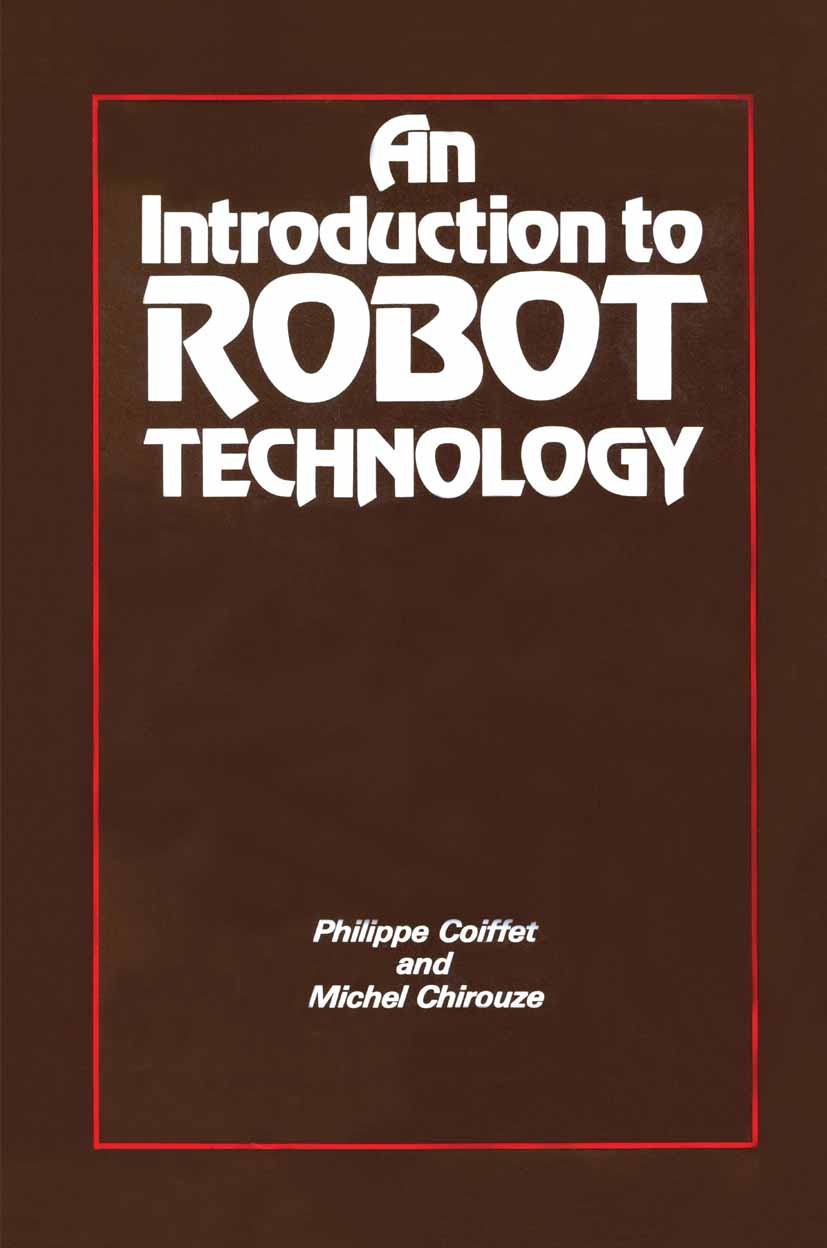 Titlebook: An Introduction to Robot Technology; Philippe Coiffet,Michel Chirouze Book 1983 Kogan Page Ltd 1983 actuator.gravitation.industrial robot. Titlebook: An Introduction to Robot Technology; Philippe Coiffet,Michel Chirouze Book 1983 Kogan Page Ltd 1983 actuator.gravitation.industrial robot.
