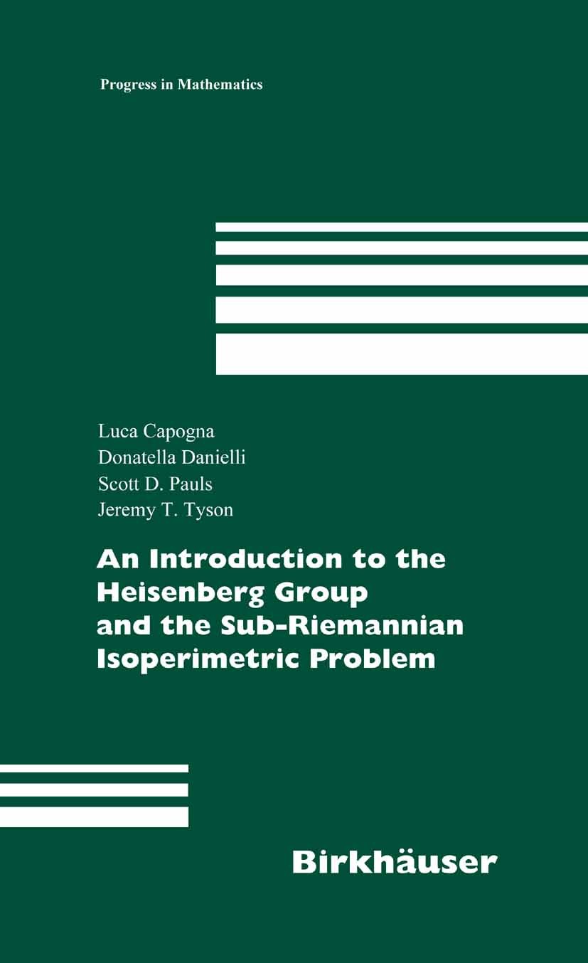 Titlebook: An Introduction to the Heisenberg Group and the Sub-Riemannian Isoperimetric Problem; Luca Capogna,Scott D. Pauls,Donatella Danielli,Jer B Titlebook: An Introduction to the Heisenberg Group and the Sub-Riemannian Isoperimetric Problem; Luca Capogna,Scott D. Pauls,Donatella Danielli,Jer B