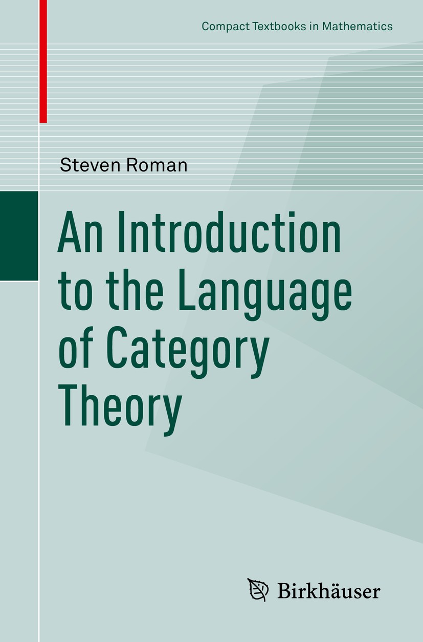 Titlebook: An Introduction to the Language of Category Theory; Steven Roman Textbook 2017 The Author(s) 2017 Category Theory.Category.Functor.Adjoint Titlebook: An Introduction to the Language of Category Theory; Steven Roman Textbook 2017 The Author(s) 2017 Category Theory.Category.Functor.Adjoint