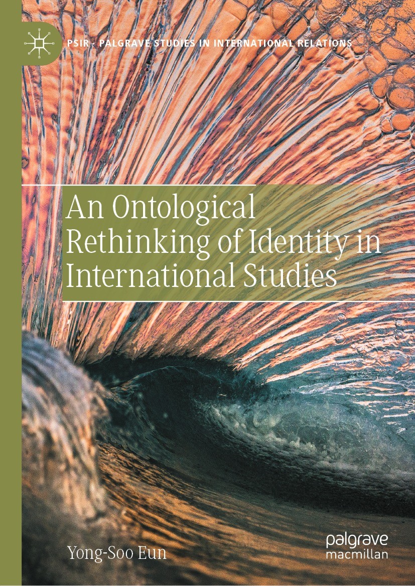 Titlebook: An Ontological Rethinking of Identity in International Studies; Yong-Soo Eun Book 2023 The Editor(s) (if applicable) and The Author(s), un Titlebook: An Ontological Rethinking of Identity in International Studies; Yong-Soo Eun Book 2023 The Editor(s) (if applicable) and The Author(s), un