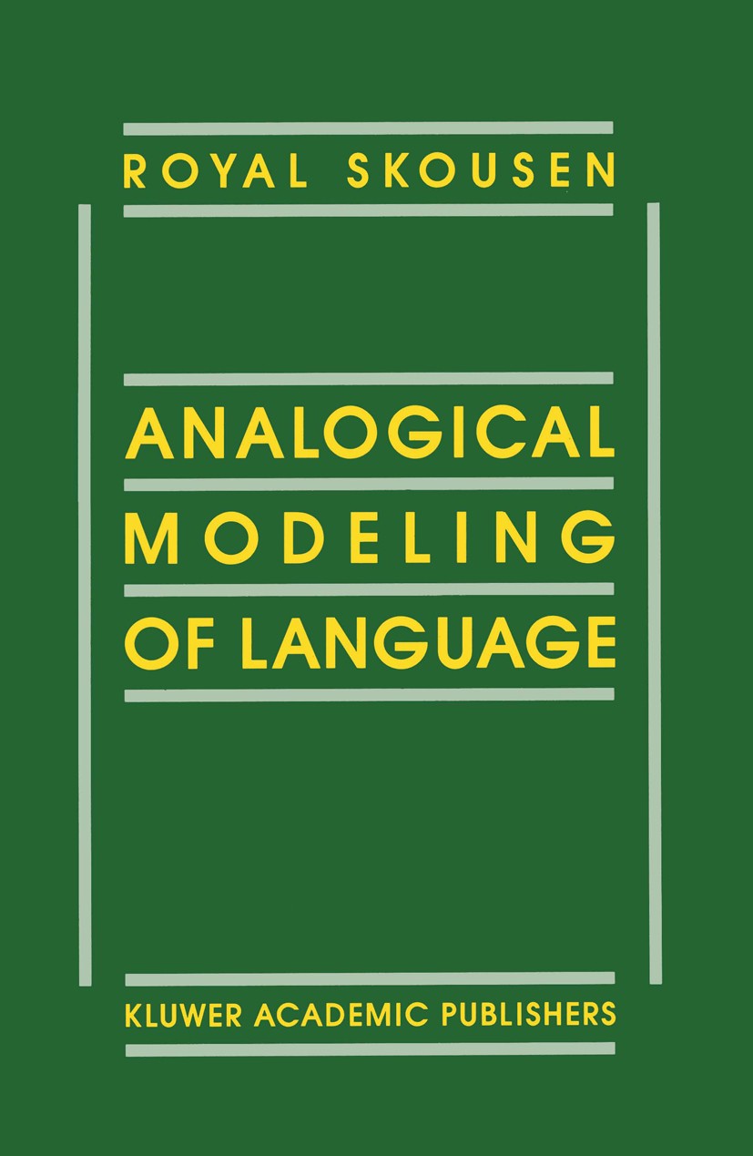 Titlebook: Analogical Modeling of Language; Royal Skousen Book 1989 Springer Science+Business Media New York 1989 Phonem.Verb.behavior.learning.memor Titlebook: Analogical Modeling of Language; Royal Skousen Book 1989 Springer Science+Business Media New York 1989 Phonem.Verb.behavior.learning.memor