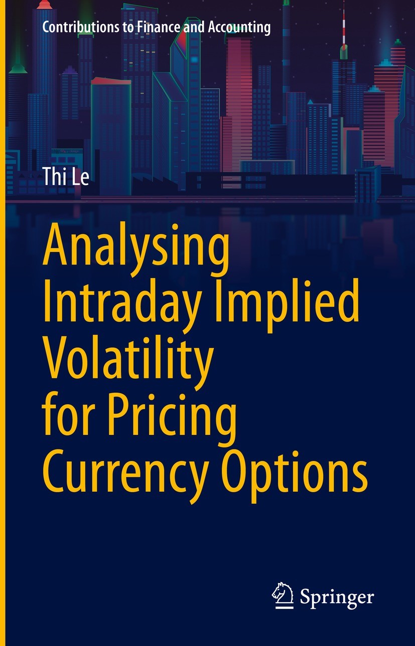 Titlebook: Analysing Intraday Implied Volatility for Pricing Currency Options; Thi Le Book 2021 The Editor(s) (if applicable) and The Author(s), unde Titlebook: Analysing Intraday Implied Volatility for Pricing Currency Options; Thi Le Book 2021 The Editor(s) (if applicable) and The Author(s), unde