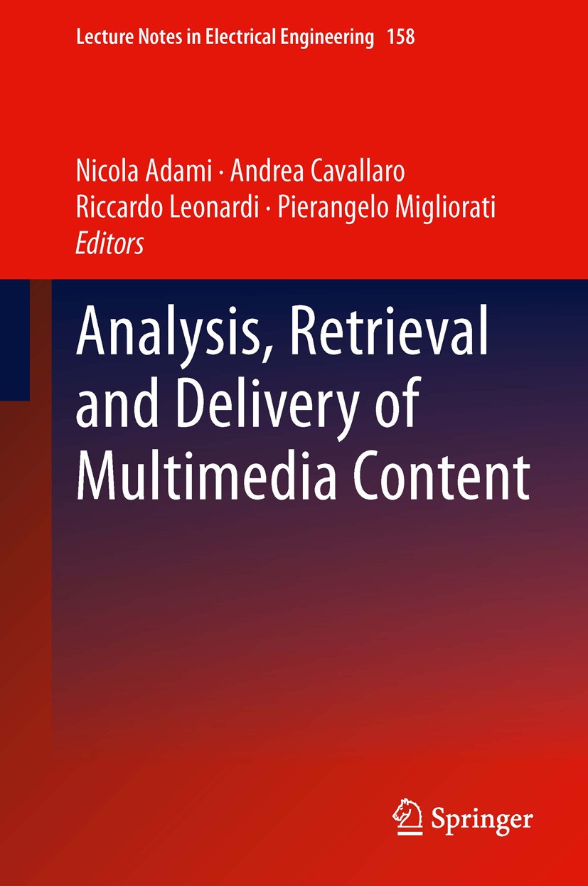 Titlebook: Analysis, Retrieval and Delivery of Multimedia Content; Nicola Adami,Andrea Cavallaro,Pierangelo Migliorat Book 2013 Springer Science+Busi Titlebook: Analysis, Retrieval and Delivery of Multimedia Content; Nicola Adami,Andrea Cavallaro,Pierangelo Migliorat Book 2013 Springer Science+Busi