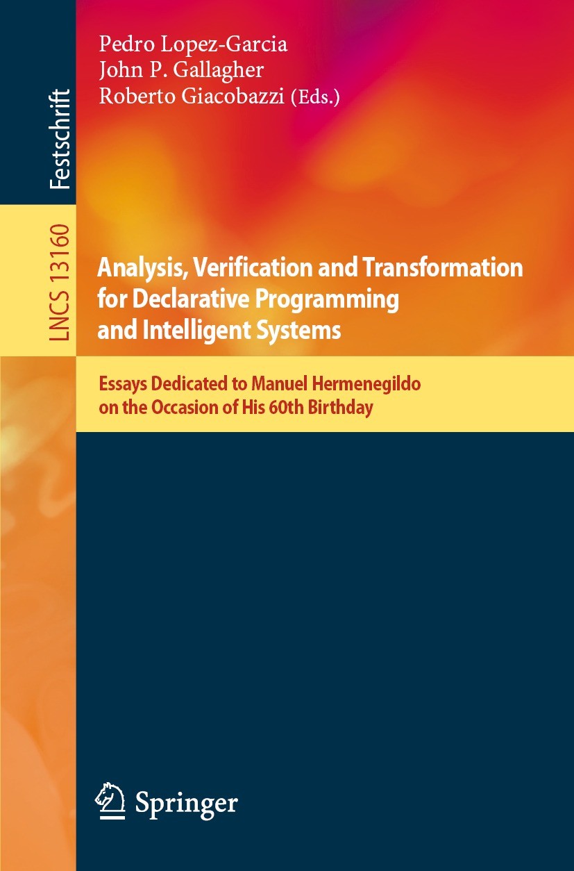Titlebook: Analysis, Verification and Transformation for Declarative Programming and Intelligent Systems; Essays Dedicated to Pedro Lopez-Garcia,John Titlebook: Analysis, Verification and Transformation for Declarative Programming and Intelligent Systems; Essays Dedicated to Pedro Lopez-Garcia,John