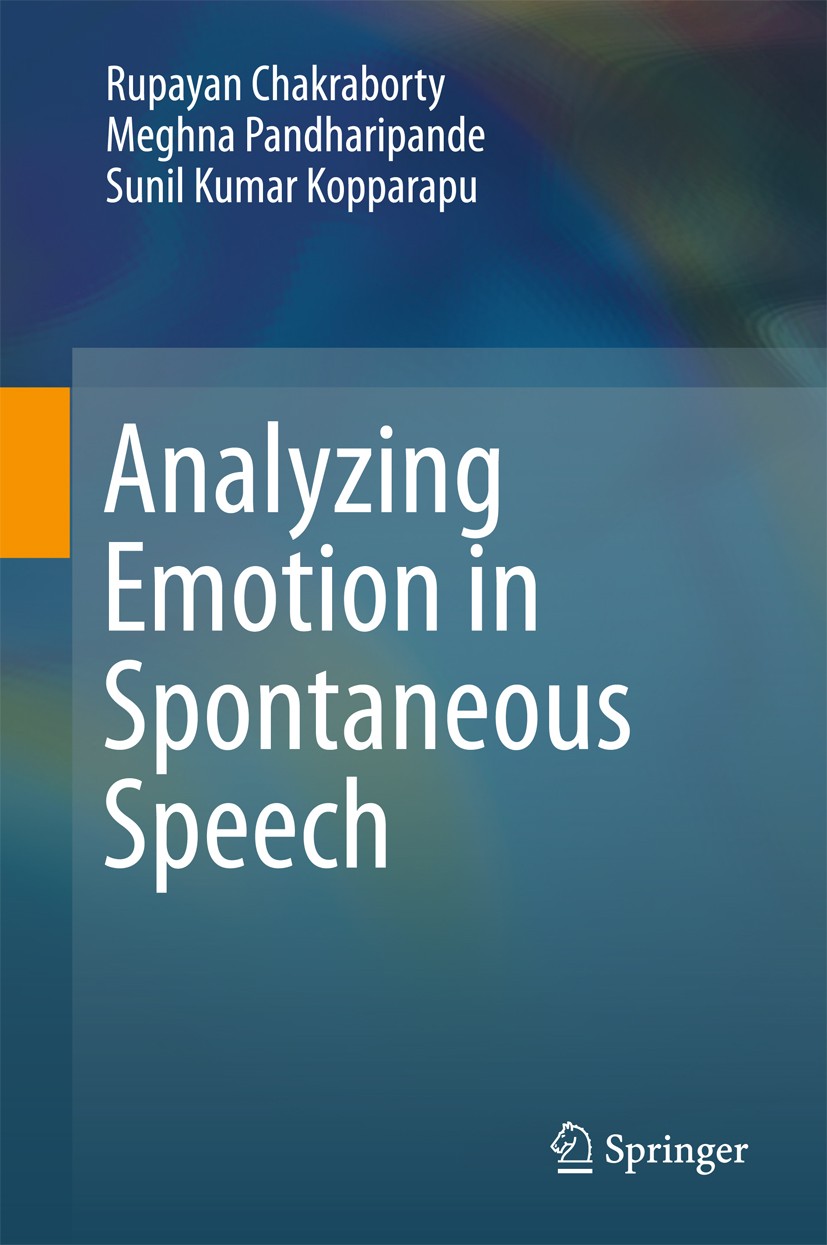 Titlebook: Analyzing Emotion in Spontaneous Speech; Rupayan Chakraborty,Meghna Pandharipande,Sunil Kum Book 2017 Springer Nature Singapore Pte Ltd. 2 Titlebook: Analyzing Emotion in Spontaneous Speech; Rupayan Chakraborty,Meghna Pandharipande,Sunil Kum Book 2017 Springer Nature Singapore Pte Ltd. 2