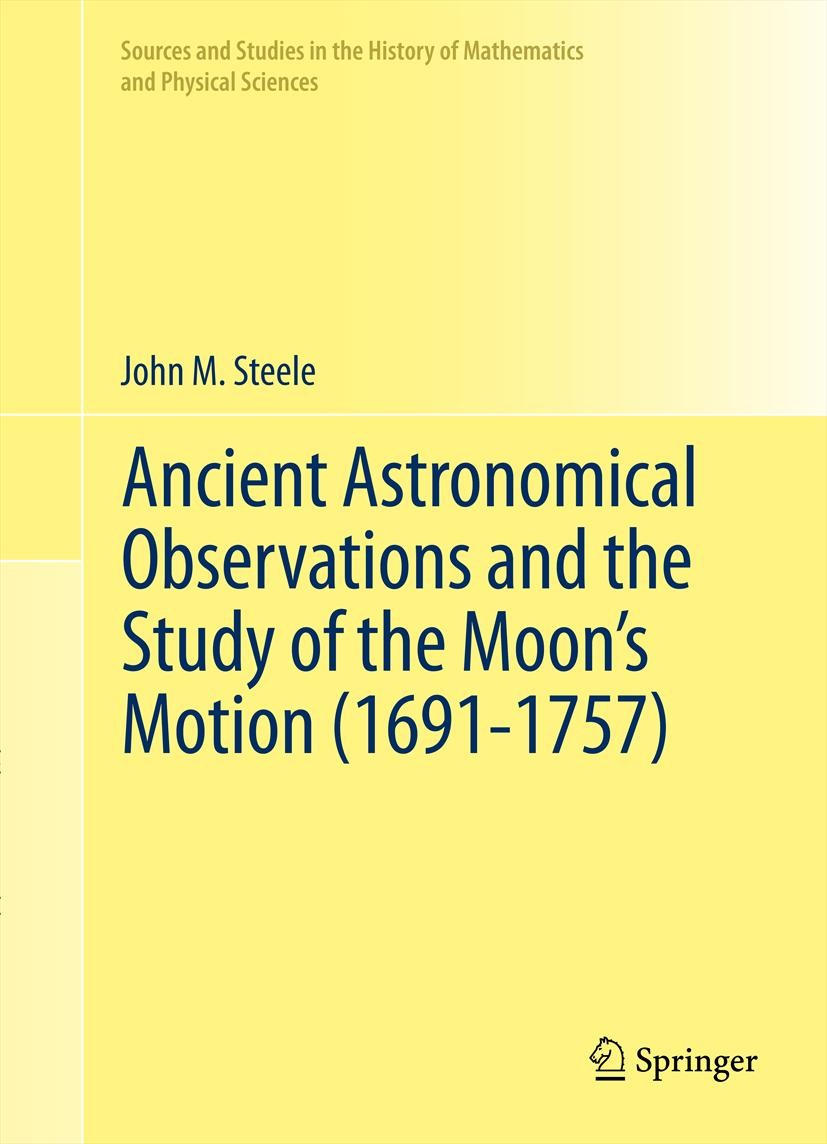 Titlebook: Ancient Astronomical Observations and the Study of the Moon’s Motion (1691-1757); John M. Steele Book 2012 Springer Science+Business Media Titlebook: Ancient Astronomical Observations and the Study of the Moon’s Motion (1691-1757); John M. Steele Book 2012 Springer Science+Business Media