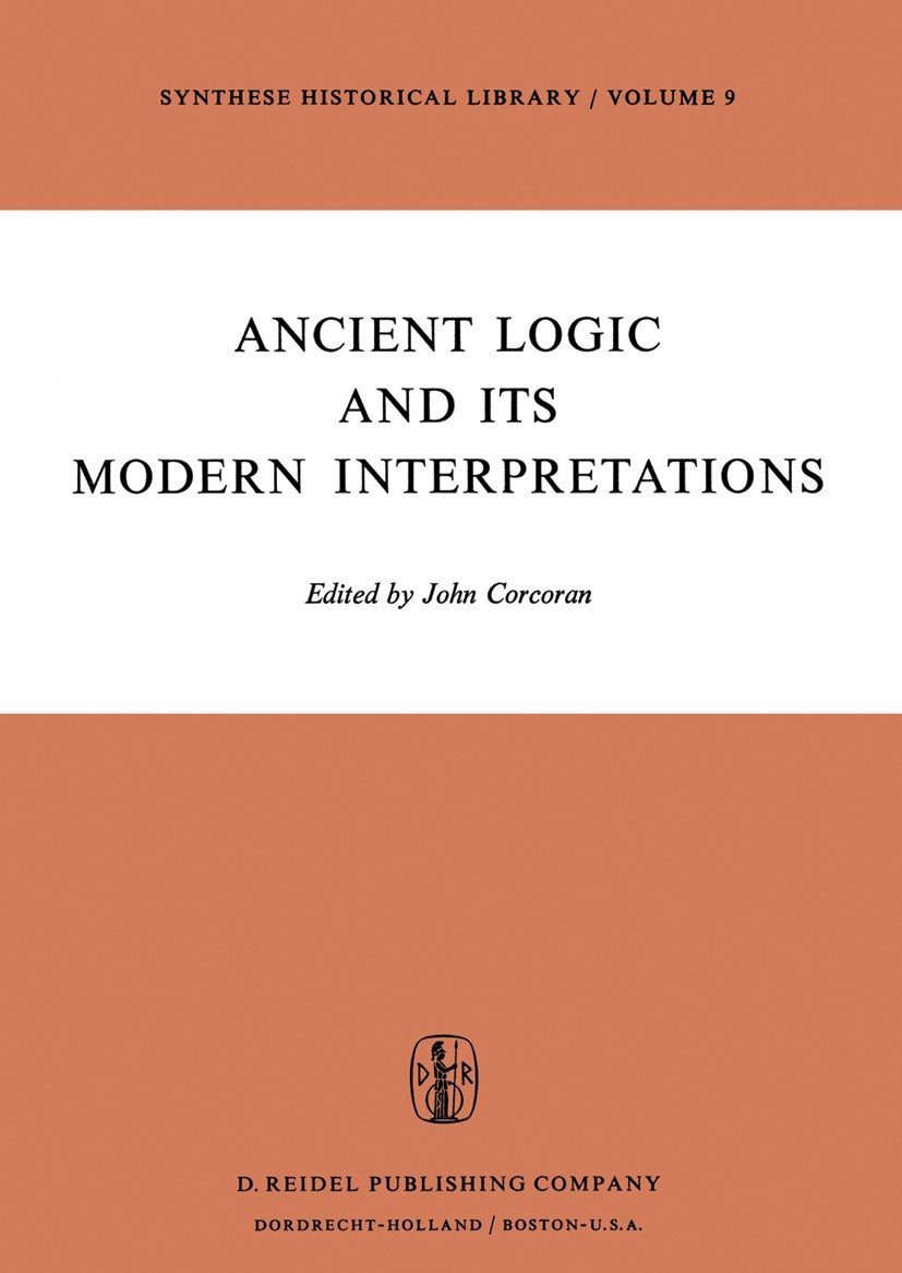 Titlebook: Ancient Logic and Its Modern Interpretations; Proceedings of the B John Corcoran Conference proceedings 1974 D. Reidel Publishing Company, Titlebook: Ancient Logic and Its Modern Interpretations; Proceedings of the B John Corcoran Conference proceedings 1974 D. Reidel Publishing Company,