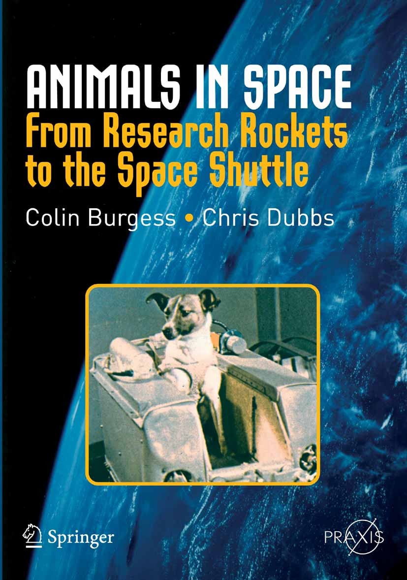 Titlebook: Animals in Space; From Research Rocket Colin Burgess,Chris Dubbs Book 2007 Springer-Verlag New York 2007 Animal Space Flight.Baloon.Biologi Titlebook: Animals in Space; From Research Rocket Colin Burgess,Chris Dubbs Book 2007 Springer-Verlag New York 2007 Animal Space Flight.Baloon.Biologi