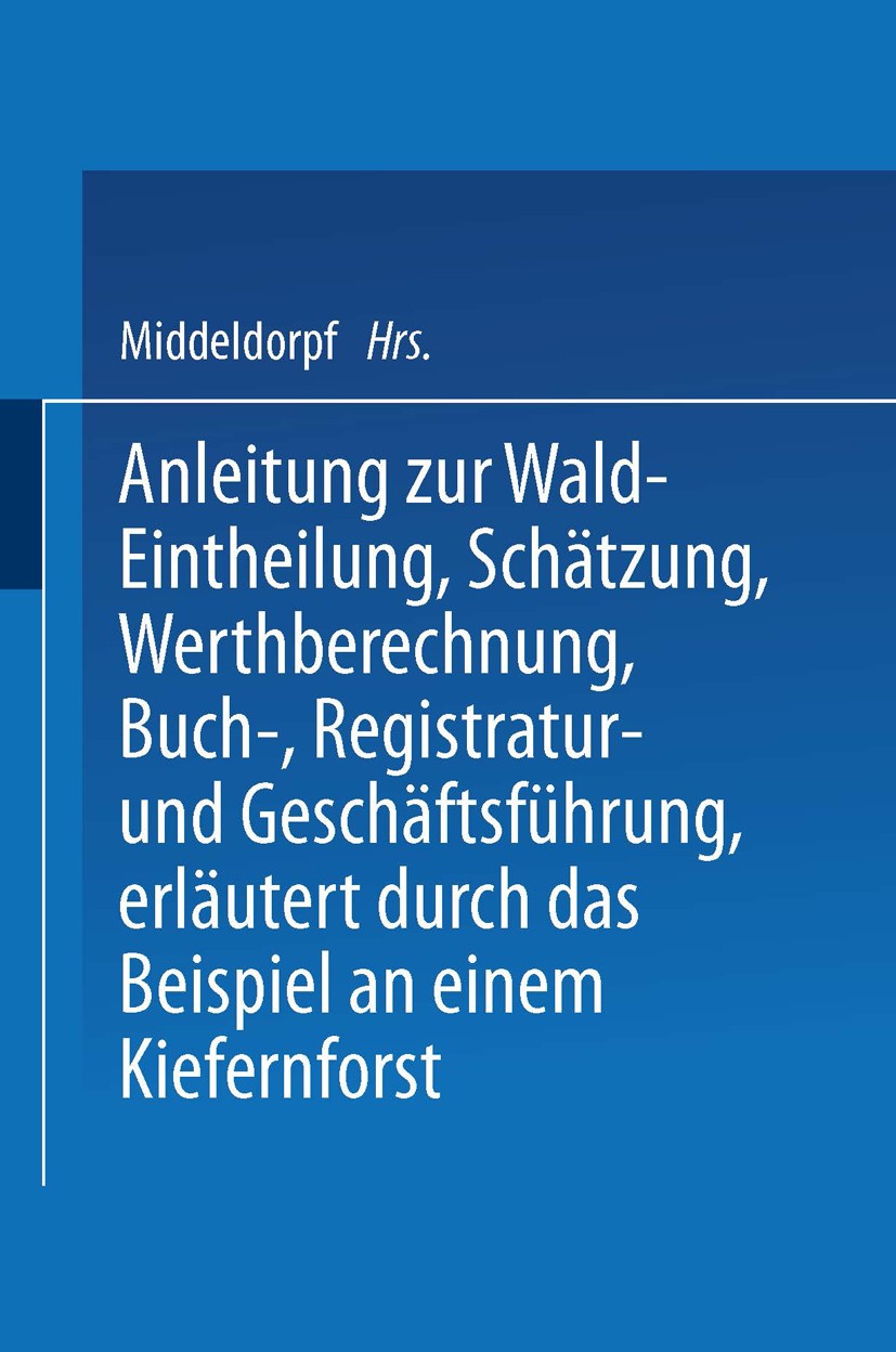 Titlebook: Anleitung zur Wald-Eintheilung, Schätzung, Werthberechnung, Buch-, Registratur- und Geschäftsführung; Nach der in den Preu Middeldorpf Book Titlebook: Anleitung zur Wald-Eintheilung, Schätzung, Werthberechnung, Buch-, Registratur- und Geschäftsführung; Nach der in den Preu Middeldorpf Book
