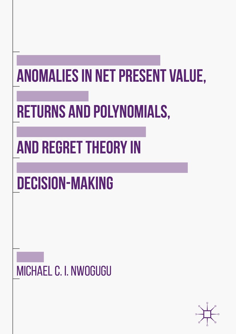 Titlebook: Anomalies in Net Present Value, Returns and Polynomials, and Regret Theory in Decision-Making; Michael C. I. Nwogugu Book 2016 The Editor( Titlebook: Anomalies in Net Present Value, Returns and Polynomials, and Regret Theory in Decision-Making; Michael C. I. Nwogugu Book 2016 The Editor(