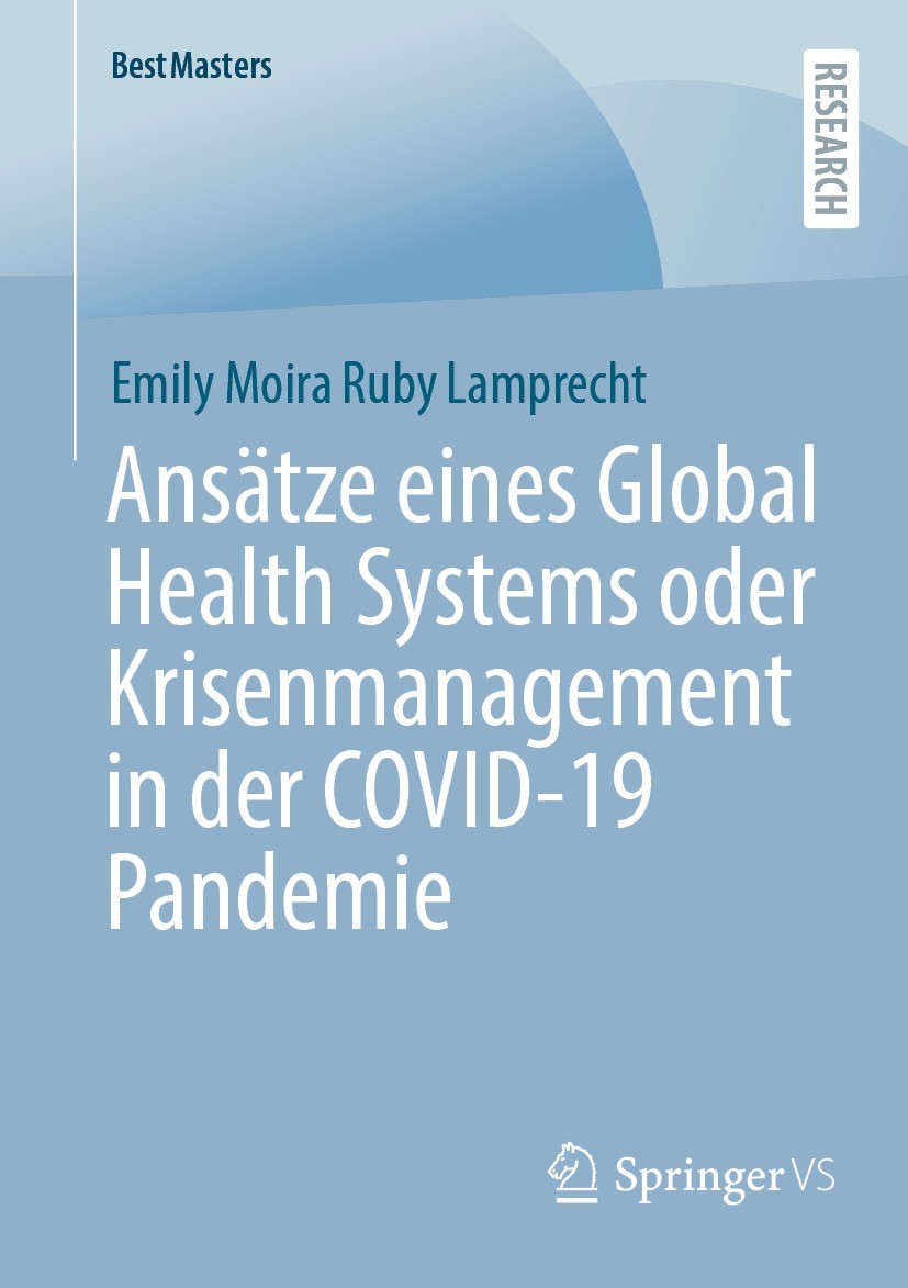 Titlebook: Ansätze eines Global Health Systems oder Krisenmanagement in der COVID-19 Pandemie; Emily Moira Ruby Lamprecht Book 2023 Der/die Herausgeb Titlebook: Ansätze eines Global Health Systems oder Krisenmanagement in der COVID-19 Pandemie; Emily Moira Ruby Lamprecht Book 2023 Der/die Herausgeb
