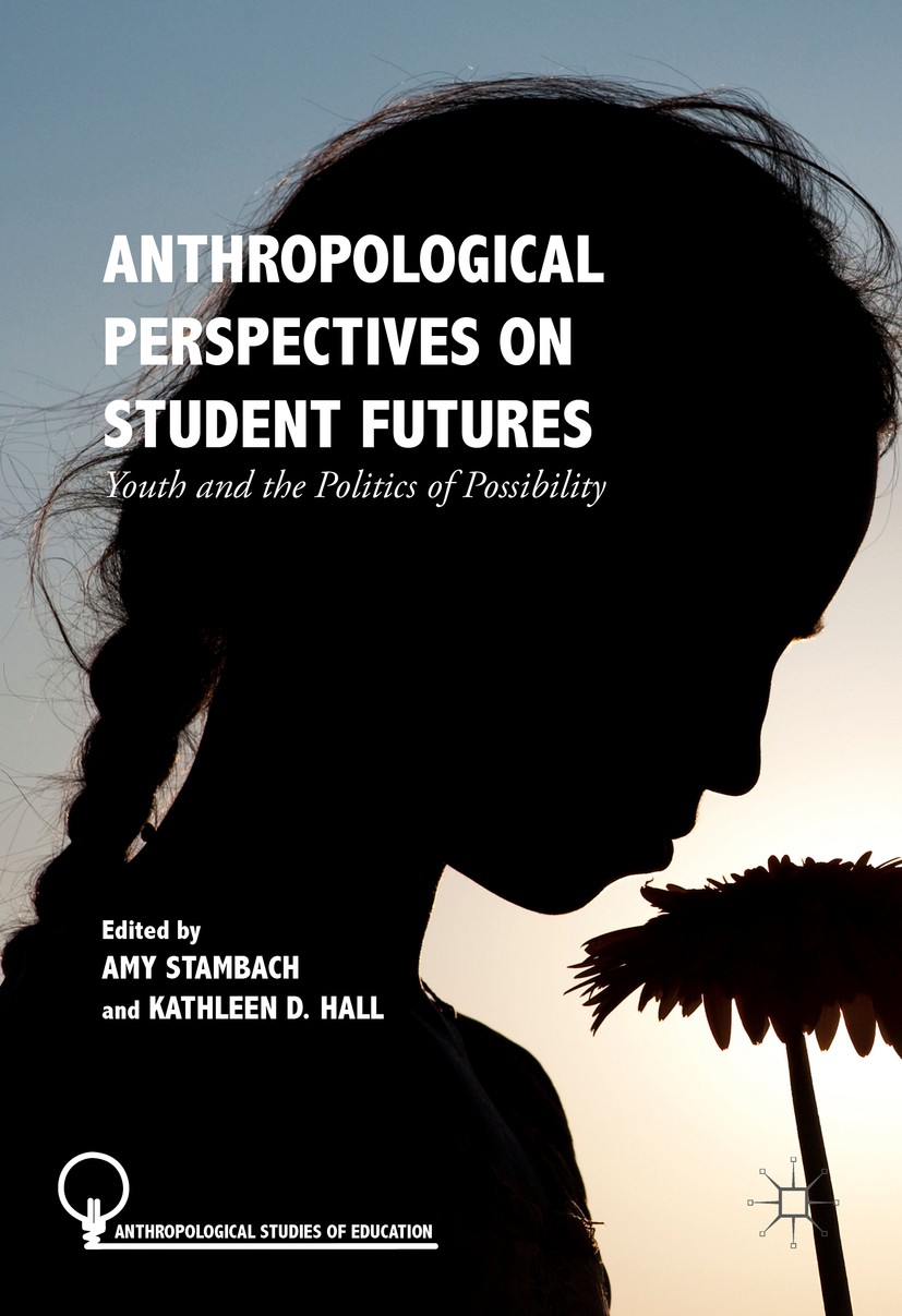 Titlebook: Anthropological Perspectives on Student Futures; Youth and the Politi Amy‘Stambach,Kathleen D. Hall Book 2017 The Editor(s) (if applicable) Titlebook: Anthropological Perspectives on Student Futures; Youth and the Politi Amy‘Stambach,Kathleen D. Hall Book 2017 The Editor(s) (if applicable)