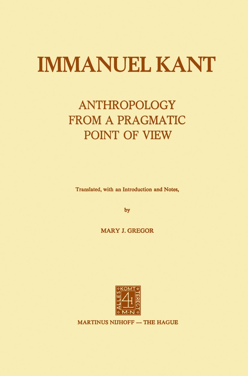 Titlebook: Anthropology from a Pragmatic Point of View; Immanuel Kant Book 1974 Martinus Nijhoff, The Hague, Netherlands 1974 Affect.Taste.anthropolo Titlebook: Anthropology from a Pragmatic Point of View; Immanuel Kant Book 1974 Martinus Nijhoff, The Hague, Netherlands 1974 Affect.Taste.anthropolo