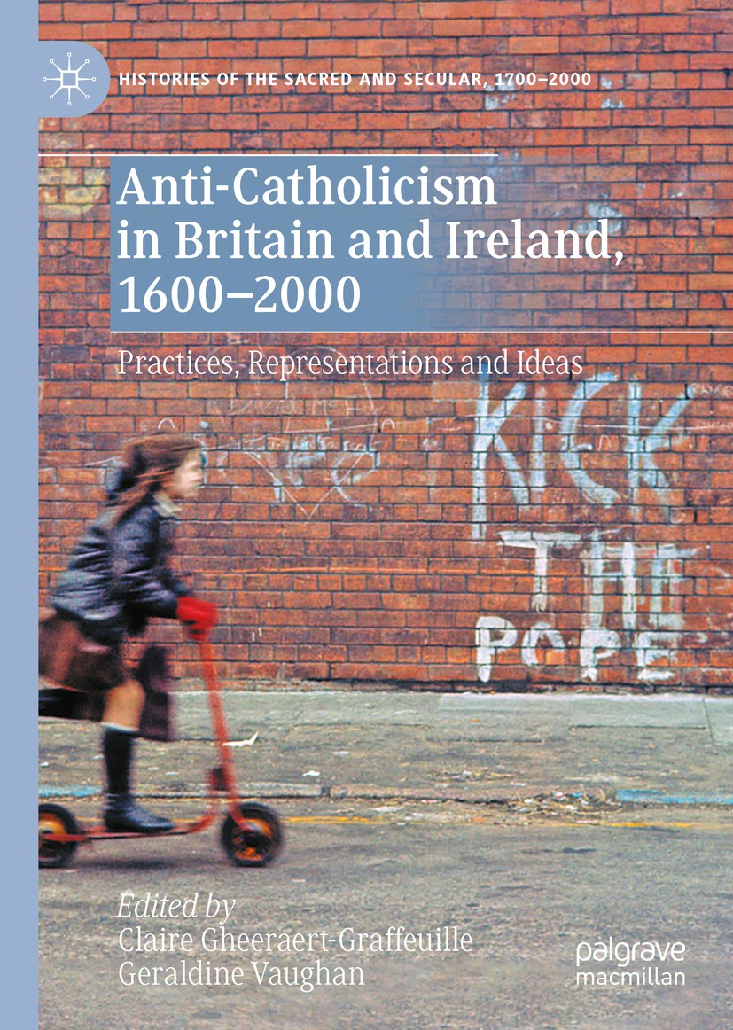 Titlebook: Anti-Catholicism in Britain and Ireland, 1600–2000; Practices, Represent Claire Gheeraert-Graffeuille,Geraldine Vaughan Book 2020 The Edito Titlebook: Anti-Catholicism in Britain and Ireland, 1600–2000; Practices, Represent Claire Gheeraert-Graffeuille,Geraldine Vaughan Book 2020 The Edito