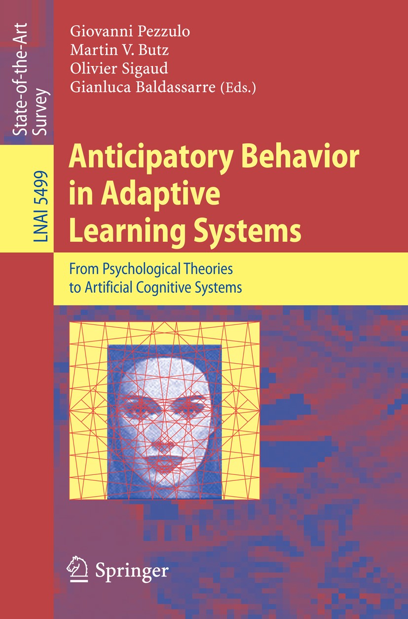 Titlebook: Anticipatory Behavior in Adaptive Learning Systems; From Psychological T Giovanni Pezzulo,Martin V. Butz,Gianluca Baldassar Conference proc Titlebook: Anticipatory Behavior in Adaptive Learning Systems; From Psychological T Giovanni Pezzulo,Martin V. Butz,Gianluca Baldassar Conference proc