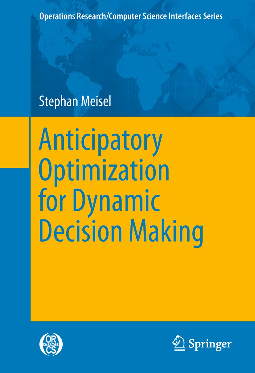 Titlebook: Anticipatory Optimization for Dynamic Decision Making; Stephan Meisel Book 2011 Springer Science+Business Media, LLC 2011 Anticipatory Opt Titlebook: Anticipatory Optimization for Dynamic Decision Making; Stephan Meisel Book 2011 Springer Science+Business Media, LLC 2011 Anticipatory Opt