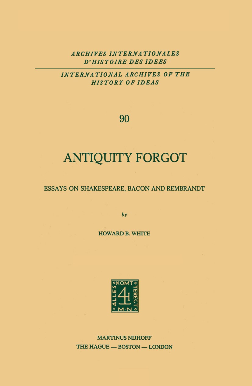 Titlebook: Antiquity Forgot; Essays on Shakespear Howard B. White Book 1978 Martinus Nijhoff, The Hague, Netherlands 1978 Francis Bacon.Macbeth.Rembra Titlebook: Antiquity Forgot; Essays on Shakespear Howard B. White Book 1978 Martinus Nijhoff, The Hague, Netherlands 1978 Francis Bacon.Macbeth.Rembra