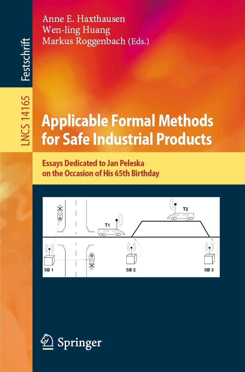 Titlebook: Applicable Formal Methods for Safe Industrial Products; Essays Dedicated to Anne E. Haxthausen,Wen-ling Huang,Markus Roggenbac Book 2023 T Titlebook: Applicable Formal Methods for Safe Industrial Products; Essays Dedicated to Anne E. Haxthausen,Wen-ling Huang,Markus Roggenbac Book 2023 T