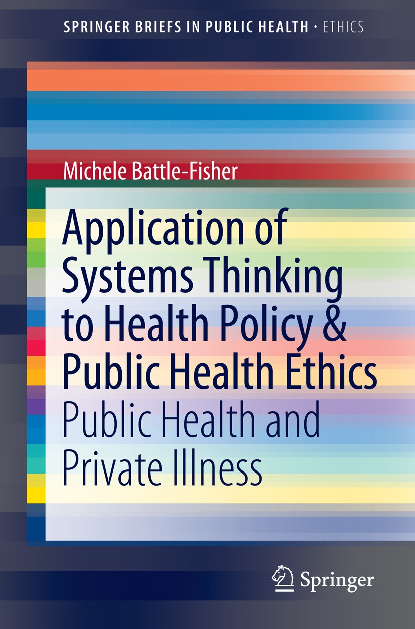 Titlebook: Application of Systems Thinking to Health Policy & Public Health Ethics; Public Health and Pr Michele Battle-Fisher Book 2015 Springer Natu Titlebook: Application of Systems Thinking to Health Policy & Public Health Ethics; Public Health and Pr Michele Battle-Fisher Book 2015 Springer Natu