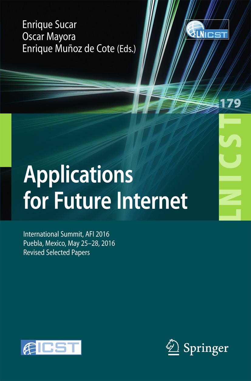 Titlebook: Applications for Future Internet; International Summit Enrique Sucar,Oscar Mayora,Enrique Munoz de Cote Conference proceedings 2017 ICST In Titlebook: Applications for Future Internet; International Summit Enrique Sucar,Oscar Mayora,Enrique Munoz de Cote Conference proceedings 2017 ICST In