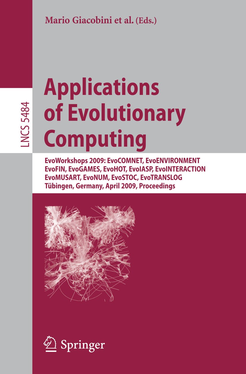 Titlebook: Applications of Evolutionary Computing; EvoWorkshops 2009: E Mario Giacobini,Anthony Brabazon,Penousal Machado Conference proceedings 2009 Titlebook: Applications of Evolutionary Computing; EvoWorkshops 2009: E Mario Giacobini,Anthony Brabazon,Penousal Machado Conference proceedings 2009