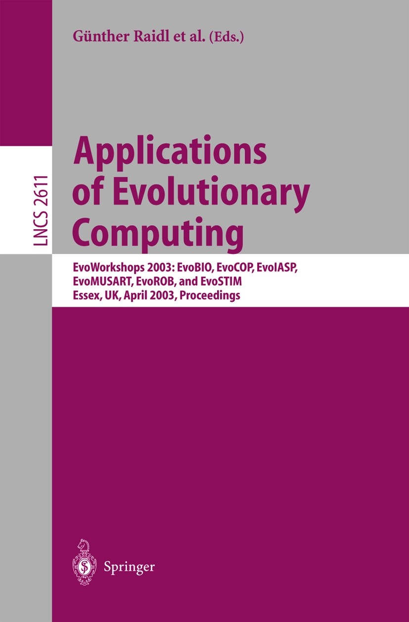 Titlebook: Applications of Evolutionary Computing; EvoWorkshop 2003: Ev Stefano Cagnoni,Colin G. Johnson,Emma Hart Conference proceedings 2003 Springe Titlebook: Applications of Evolutionary Computing; EvoWorkshop 2003: Ev Stefano Cagnoni,Colin G. Johnson,Emma Hart Conference proceedings 2003 Springe