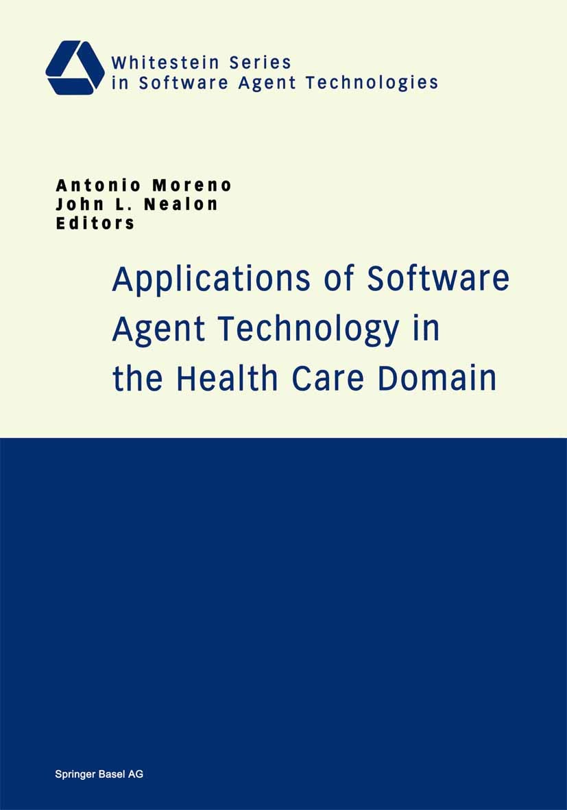 Titlebook: Applications of Software Agent Technology in the Health Care Domain; Antonio Moreno,John L. Nealon Book 2003 Springer Basel AG 2003 Applie Titlebook: Applications of Software Agent Technology in the Health Care Domain; Antonio Moreno,John L. Nealon Book 2003 Springer Basel AG 2003 Applie