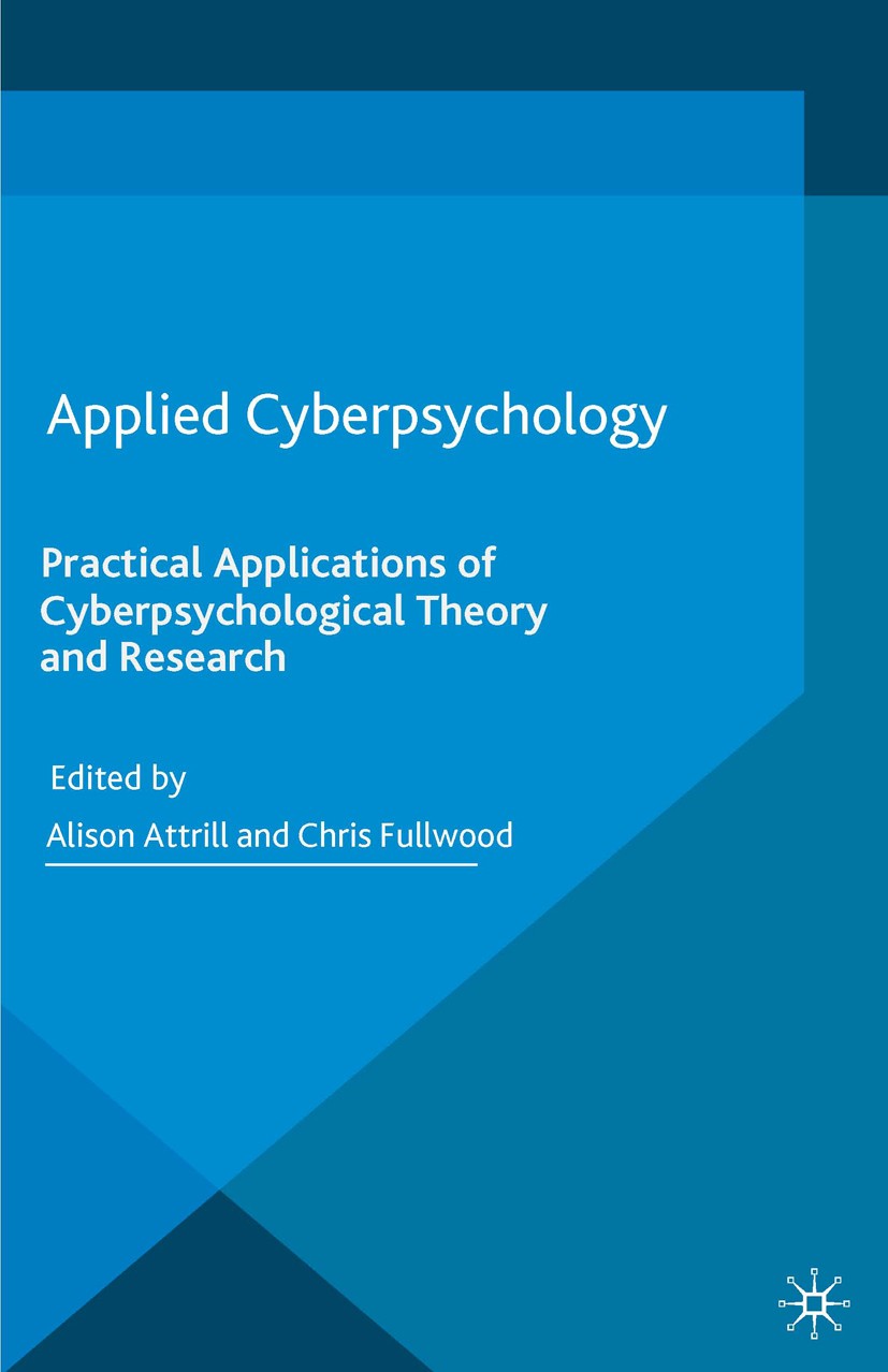 Titlebook: Applied Cyberpsychology; Practical Applicatio Alison Attrill (Senior Lecturer),Chris Fullwood (R Book 2016 The Editor(s) (if applicable) an Titlebook: Applied Cyberpsychology; Practical Applicatio Alison Attrill (Senior Lecturer),Chris Fullwood (R Book 2016 The Editor(s) (if applicable) an