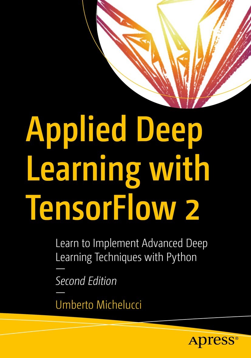 Titlebook: Applied Deep Learning with TensorFlow 2; Learn to Implement A Umberto Michelucci Book 2022Latest edition Umberto Michelucci 2022 Deep Learn Titlebook: Applied Deep Learning with TensorFlow 2; Learn to Implement A Umberto Michelucci Book 2022Latest edition Umberto Michelucci 2022 Deep Learn