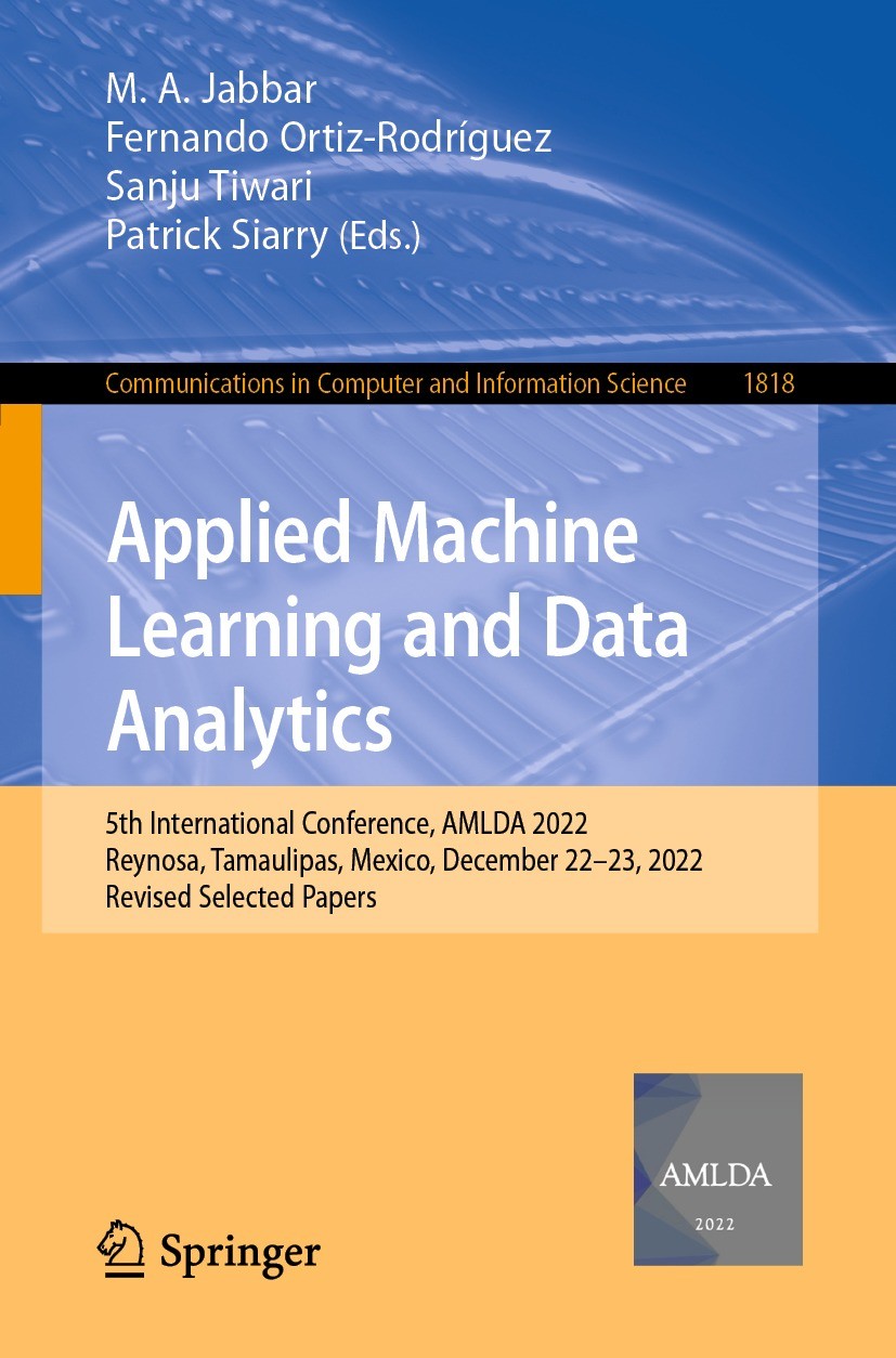 Titlebook: Applied Machine Learning and Data Analytics; 5th International Co M. A. Jabbar,Fernando Ortiz-Rodríguez,Patrick Siar Conference proceedings Titlebook: Applied Machine Learning and Data Analytics; 5th International Co M. A. Jabbar,Fernando Ortiz-Rodríguez,Patrick Siar Conference proceedings