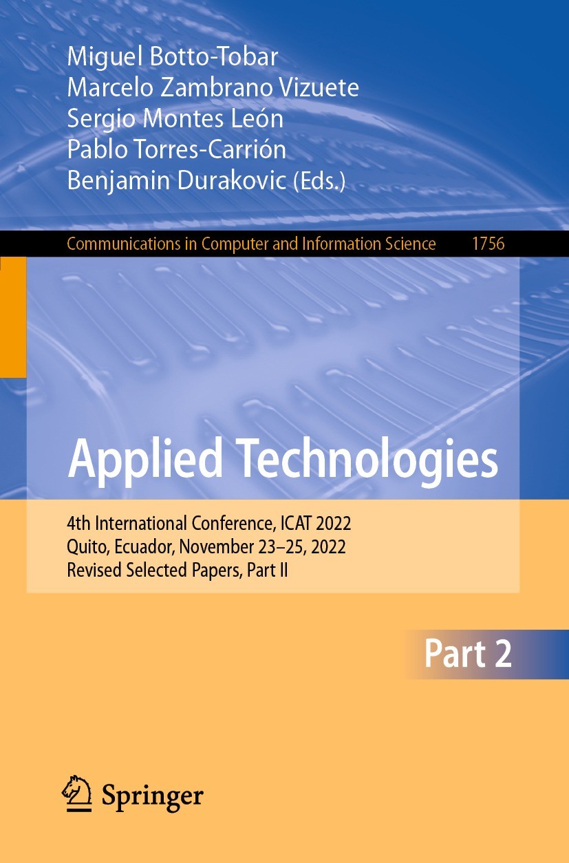 Titlebook: Applied Technologies; 4th International Co Miguel Botto-Tobar,Marcelo Zambrano Vizuete,Benjam Conference proceedings 2023 The Editor(s) (if Titlebook: Applied Technologies; 4th International Co Miguel Botto-Tobar,Marcelo Zambrano Vizuete,Benjam Conference proceedings 2023 The Editor(s) (if