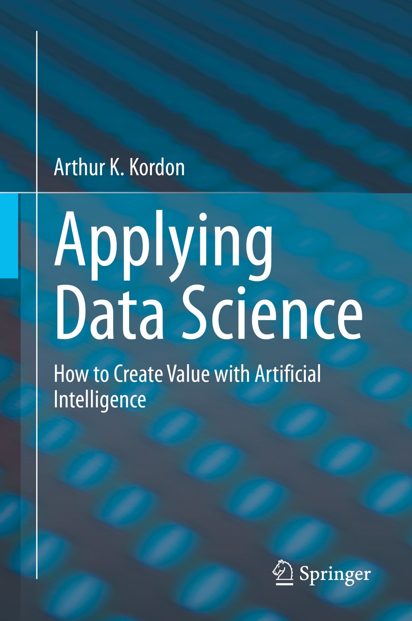 Titlebook: Applying Data Science; How to Create Value Arthur K. Kordon Book 2020 Springer Nature Switzerland AG 2020 Data Science.Data Mining.Advance Titlebook: Applying Data Science; How to Create Value Arthur K. Kordon Book 2020 Springer Nature Switzerland AG 2020 Data Science.Data Mining.Advance