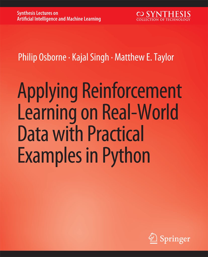 Titlebook: Applying Reinforcement Learning on Real-World Data with Practical Examples in Python; Philip Osborne,Kajal Singh,Matthew E. Taylor Book 20 Titlebook: Applying Reinforcement Learning on Real-World Data with Practical Examples in Python; Philip Osborne,Kajal Singh,Matthew E. Taylor Book 20