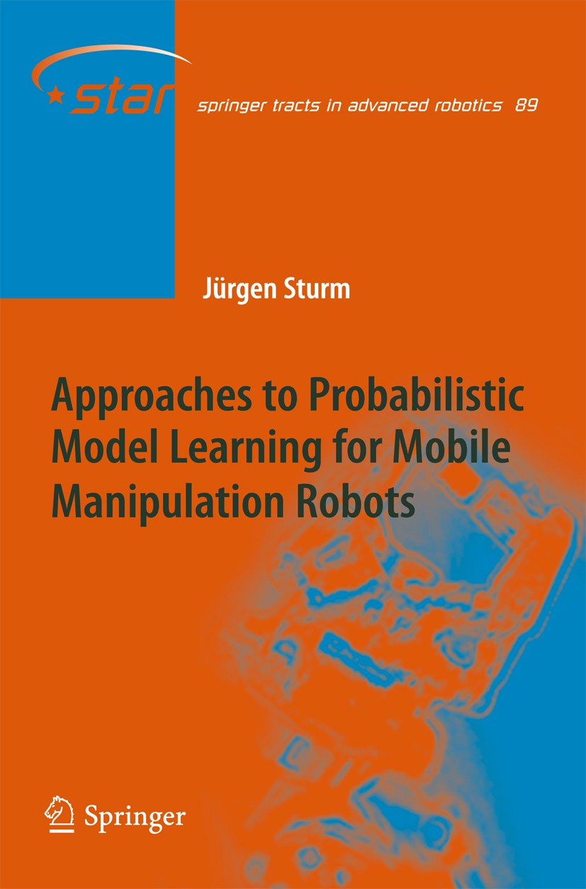 Titlebook: Approaches to Probabilistic Model Learning for Mobile Manipulation Robots; Jürgen Sturm Book 2013 Springer-Verlag Berlin Heidelberg 2013 A Titlebook: Approaches to Probabilistic Model Learning for Mobile Manipulation Robots; Jürgen Sturm Book 2013 Springer-Verlag Berlin Heidelberg 2013 A